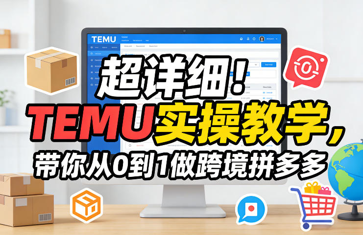 超详细！TEMU实操教学，带你从0到1做跨境拼多多-小创项目网