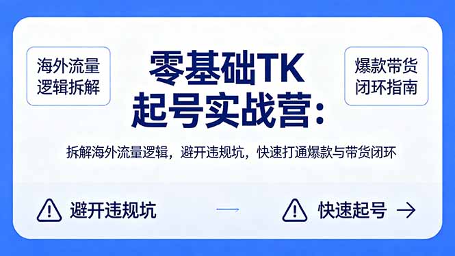 零基础 TK 起号实战营：拆解海外流量逻辑，避开违规坑，快速打通爆款与带货闭环-小创项目网