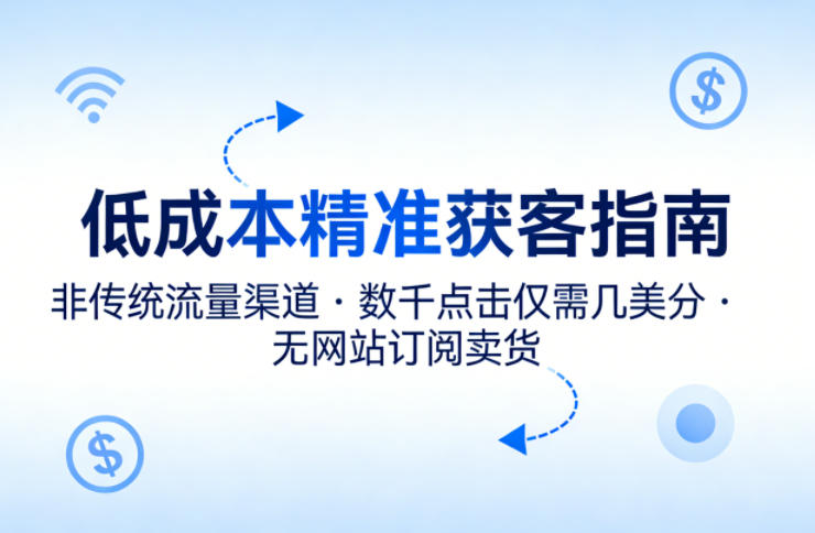 低成本精准获客指南，用非传统流量渠道，实现数千点击仅需几美分，不用网站也能搞订阅卖货-小创项目网