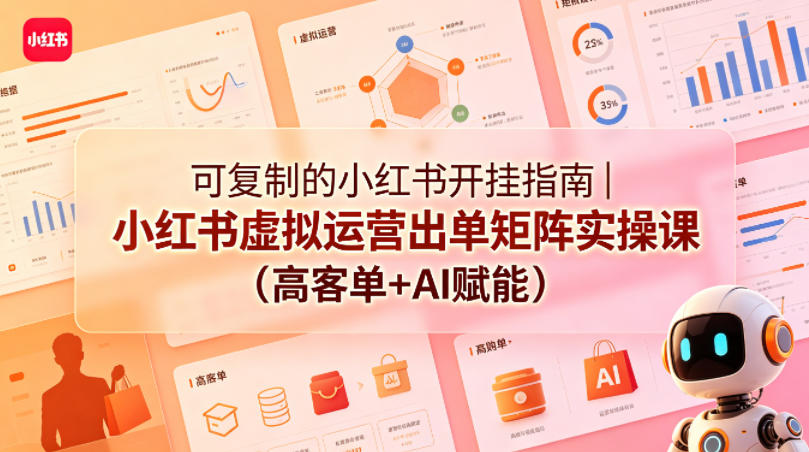 可复制的小红书开挂指南｜小红书虚拟运营出单矩阵实操课(高客单+AI赋能)-小创项目网
