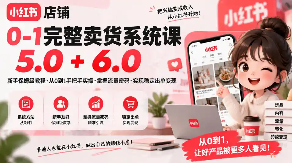 小红书店铺0-1完整卖货系统课5.0+6.0，新手保姆级教程·从0到1手把手实操·掌握流量密码·实现稳定出单变现-小创项目网