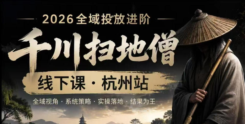 千川扫地僧2026抖音全域投放进阶课，少走弯路·快速起量·掌控增长，6月12-14号杭州线下课(更新)-寒山客