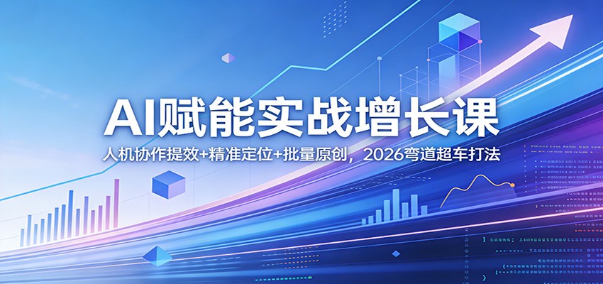 AI赋能实战增长课：人机协作提效+精准定位+批量原创，2026弯道超车打法-小创项目网