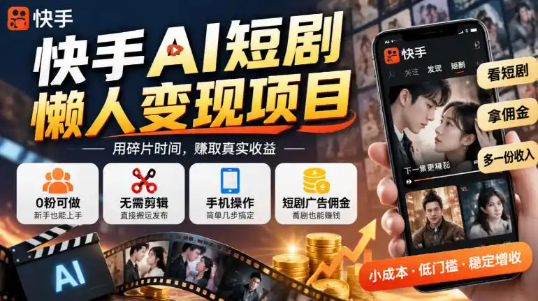 快手AI短剧懒人变现项目，0粉可做，无需剪辑直接搬运，手机简单操作靠短剧广告佣金增收-小创项目网