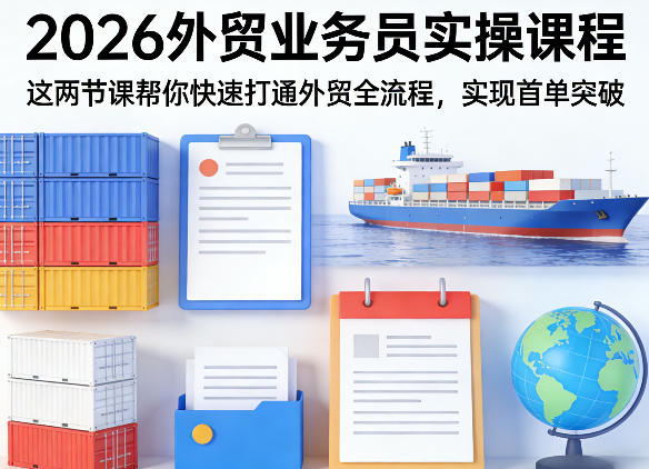 2026外贸业务员实操课程，这两节课帮你快速打通外贸全流程，实现首单突破-小创项目网