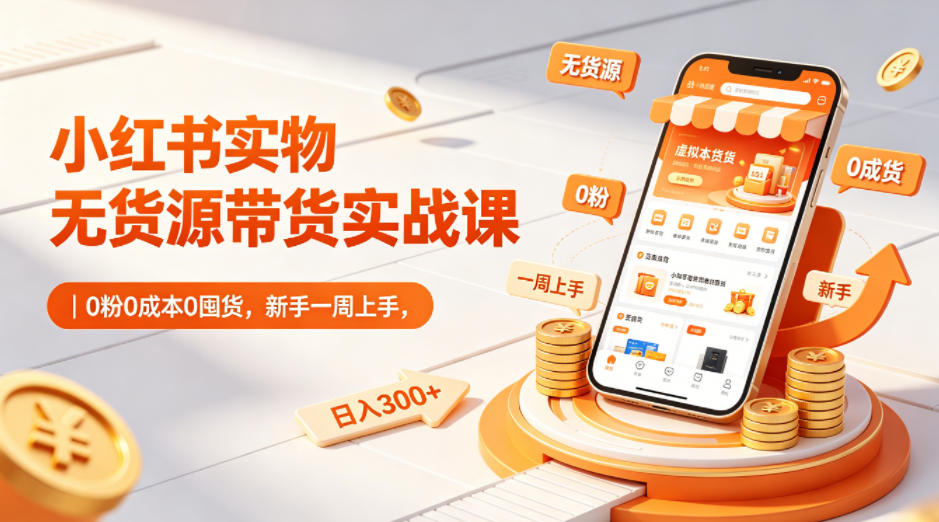小红书实物无货源带货实战课｜0粉0成本0囤货，新手一周上手，日入300+-小创项目网