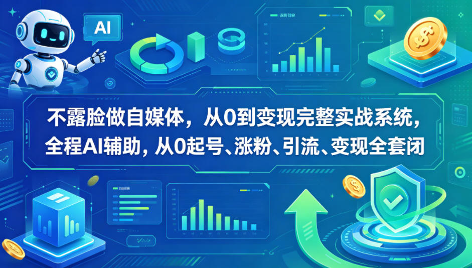 不露脸做自媒体，从0到变现完整实战系统，全程AI辅助，从0起号、涨粉、引流、变现全套闭环-小创项目网