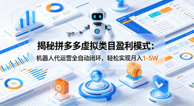 揭秘拼多多虚拟类目盈利模式：机器人代运营全自动闭环，轻松实现月入1-5W-小创项目网