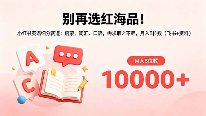 别再选红海品！小红书英语细分赛道：启蒙、词汇、口语，需求取之不尽，月入5位数(飞书+资料-小创项目网