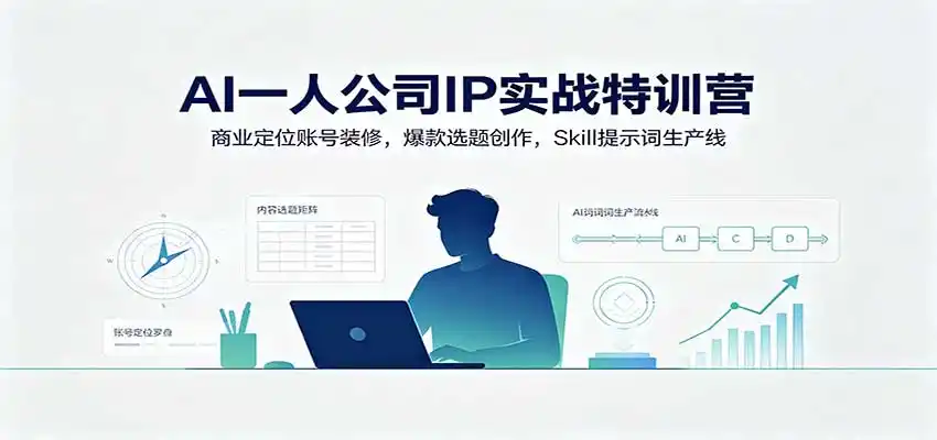 AI一人公司IP实战特训营：商业定位账号装修，爆款选题创作，Skill提示词生产线-小创项目网