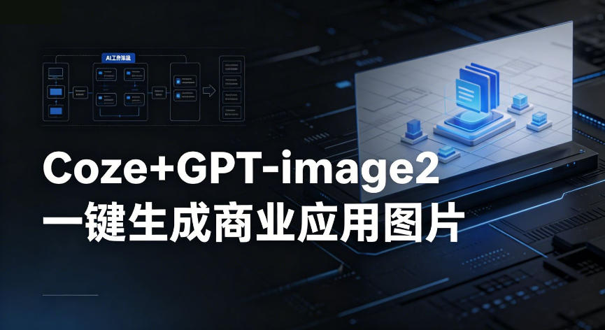 【Coze工作流搭建实操教程】coze+GPT-image2一键生成商业应用图片，全流程保姆级教学-小创项目网