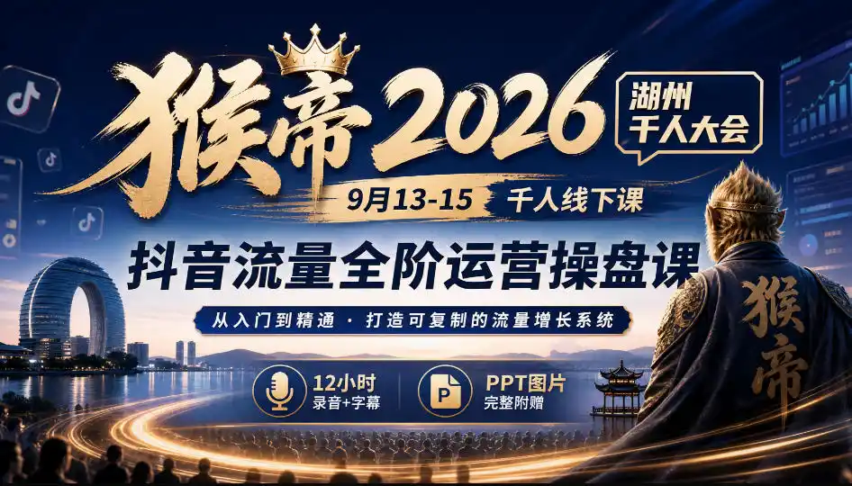 猴帝2026湖州千人大会9月13-15千人线下课，抖音流量全阶运营操盘课，12小时录音加字幕+ppt图片-寒山客