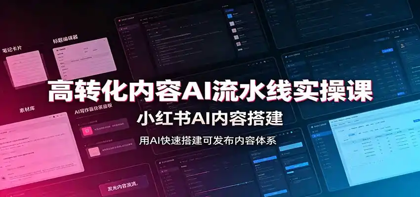 高转化内容AI流水线实操课：小红书AI内容搭建，Skill工具配置，转化内容生产-小创项目网