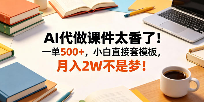 AI代做课件太香了！一单500+，小白直接套模板，月入2W不是梦！【揭秘】-寒山客