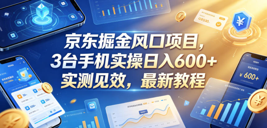 京东掘金风口项目，3台手机实操日入600+，实测见效，最新教程【揭秘】-小创项目网