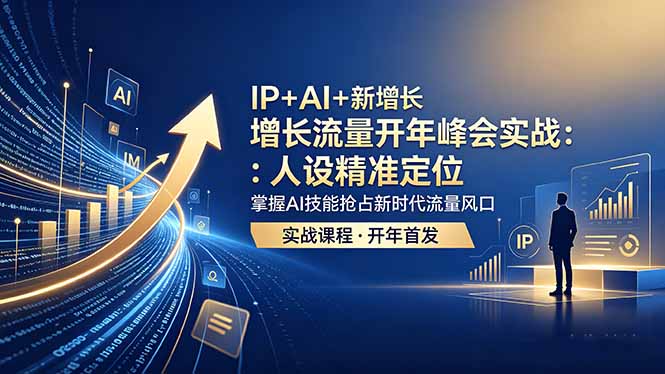 IP+AI+新增长 流量开年 峰会实战：人设精准定位 掌握AI技能抢占新时代流量风口-小创项目网