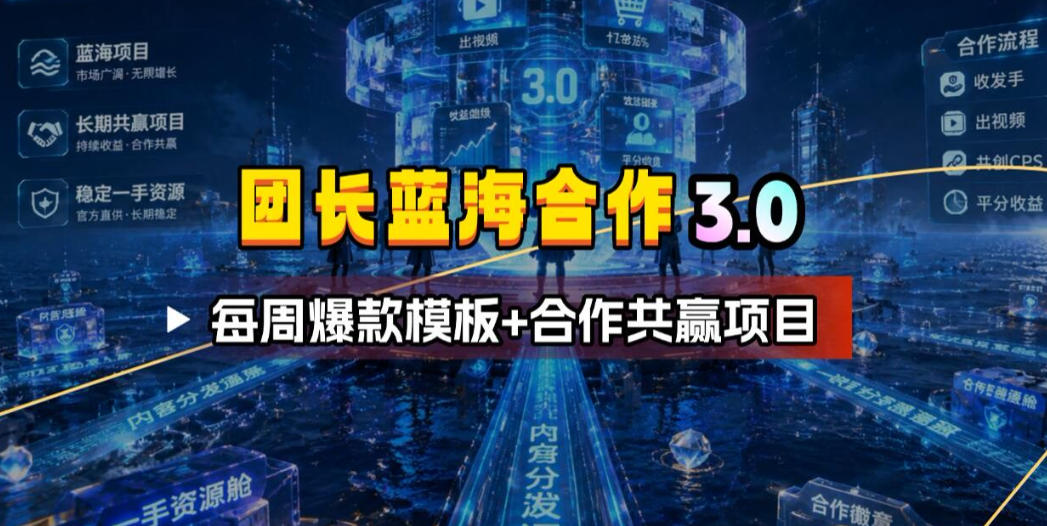 团长蓝海合作3.0，每周爆款模板+合作共赢项目-寒山客