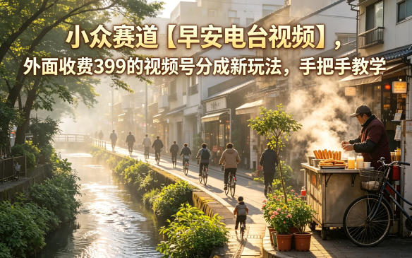 小众赛道【早安电台视频】，外面收费399的视频号分成新玩法，手把手教学-小创项目网