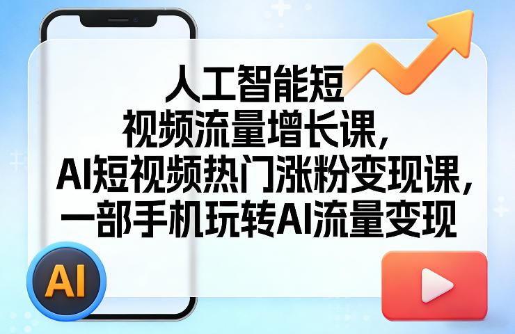 人工智能短视频流量增长课，AI短视频热门涨粉变现课，一部手机玩转AI流量变现-小创项目网
