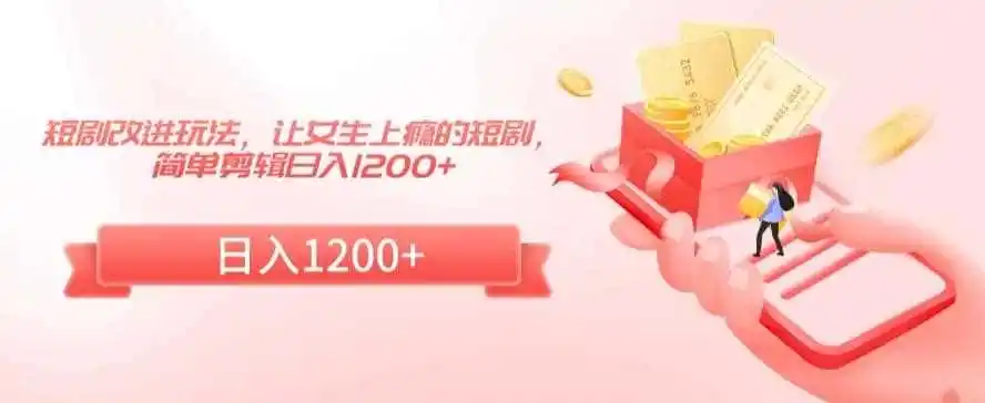 短剧改进玩法，让女生上瘾的短剧，简单剪辑日入1200+【揭秘】-小创项目网