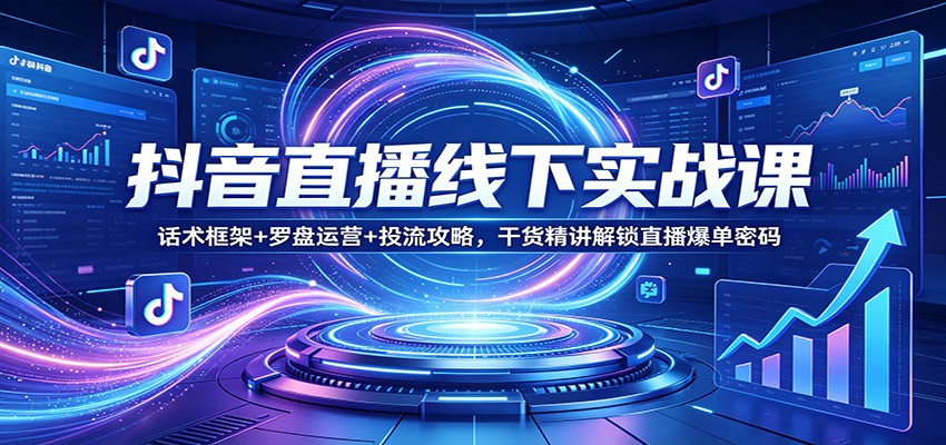 抖音直播线下实战课：话术框架+罗盘运营+投流攻略，干货精讲解锁直播爆单密码-小创项目网