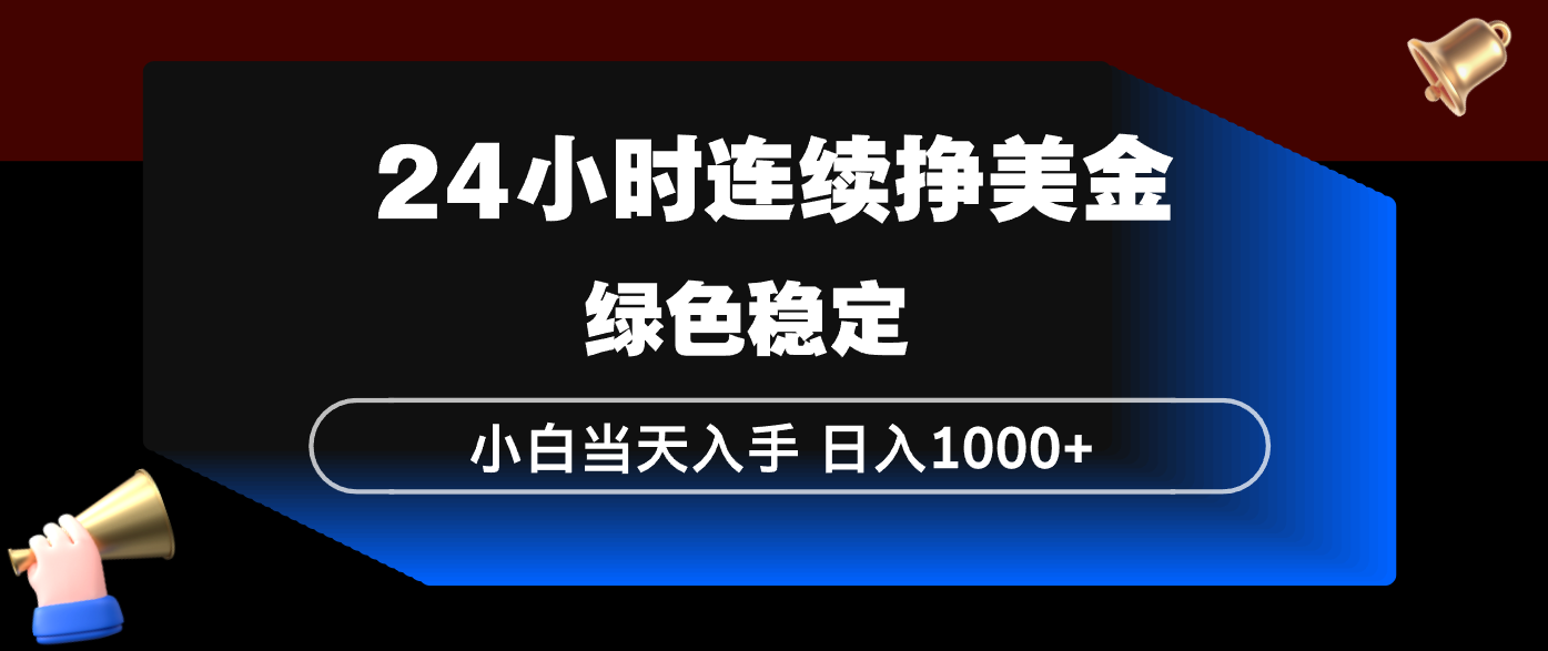 24小时连续断挣美金，小白当天上手，简单易操作，绿色稳定，日入1000+-小创项目网