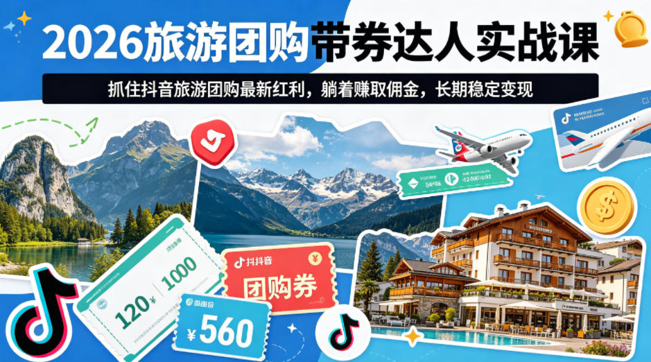 2026旅游团购带券达人实战课，抓住抖音旅游团购最新红利，躺着賺取佣金，长期稳定变现-小创项目网
