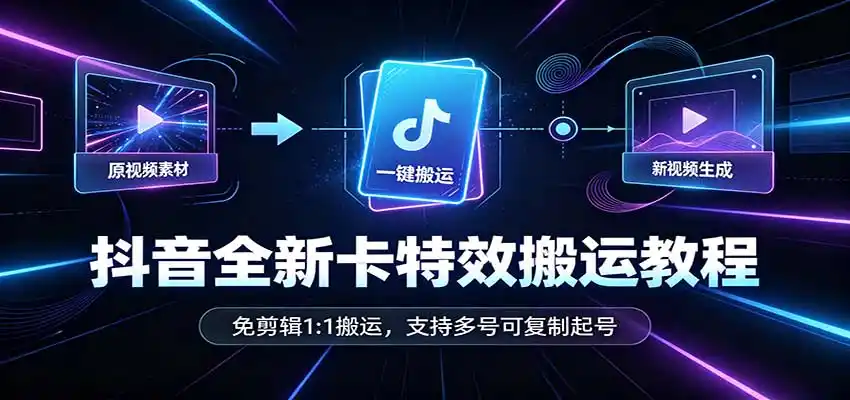 抖音全新卡特效搬运教程：免剪辑1:1搬运，支持多号可复制起号-大伟资源网