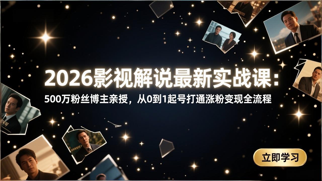 2026影视解说最新实战课：500万粉丝博主亲授，从0到1起号打通涨粉变现全流程-小创项目网