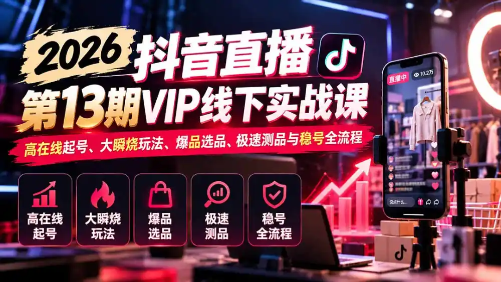2026抖音直播第13期VIP线下实战课：高在线起号、大瞬烧玩法、爆品选品、极速测品与稳号全流程-小创项目网