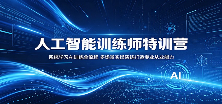 人工智能训练师特训营：系统学习AI训练全流程，多场景实操演练打造专业从业能力-寒山客