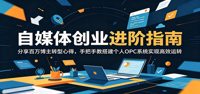 自媒体创业进阶指南：分享百万博主转型心得，手把手教搭建个人OPC系统实现高效运转-小创项目网