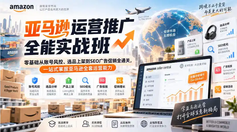 亚马逊运营推广全能实战班|零基础从账号风控、选品上架到SEO广告促销全通关,一站式掌握亚马逊全套运营能力