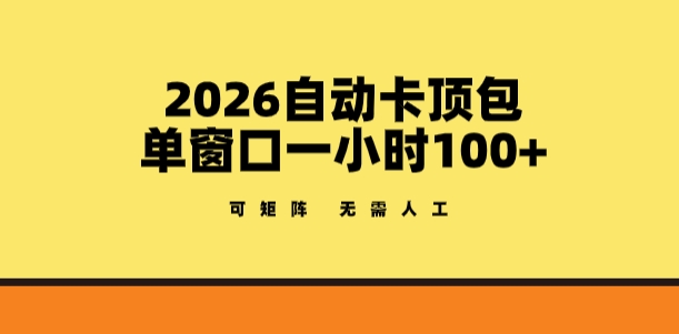 2026自动卡顶包玩法，单窗口一小时100+，可矩阵操作，无需人工【揭秘】-小创项目网