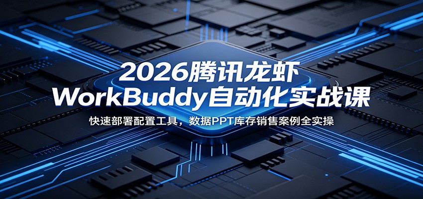 2026腾讯龙虾WorkBuddy自动化实战课：快速部署配置工具，数据PPT库存销售案例全实操-寒山客