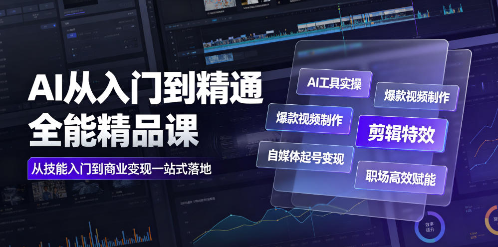 AI从入门到精通全能精品课｜AI工具实操+爆款视频制作+剪辑特效+自媒体起号变现+职场高效赋能全教程-小创项目网