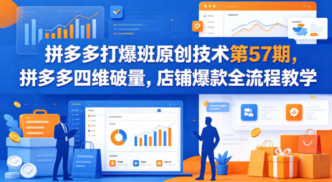 拼多多打爆班原创技术第57期，拼多多四维破量，店铺爆款全流程教学-小创项目网