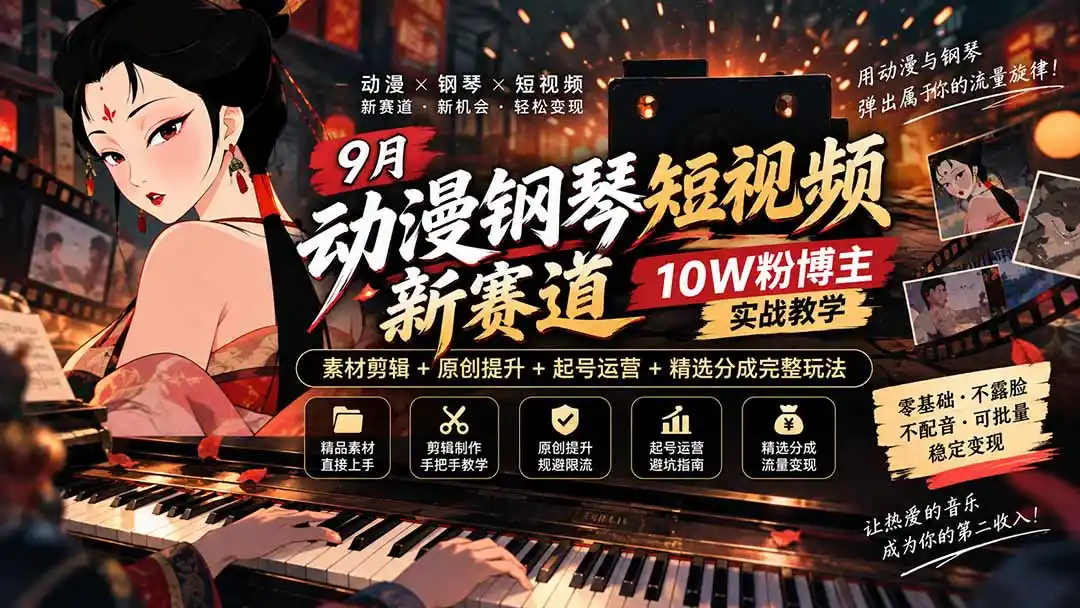 9月动漫钢琴短视频新赛道｜10W粉博主实战教学，素材剪辑+原创提升+起号运营+精选分成完整玩法-寒山客