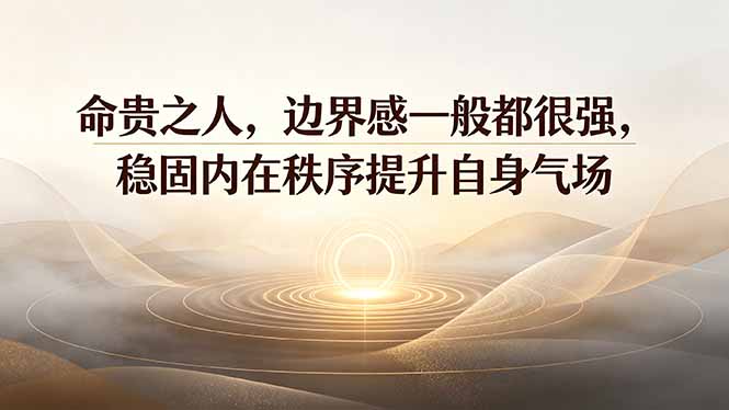 付费文章：命贵之人，边界感一般都很强，稳固内在秩序提升自身气场-小创项目网
