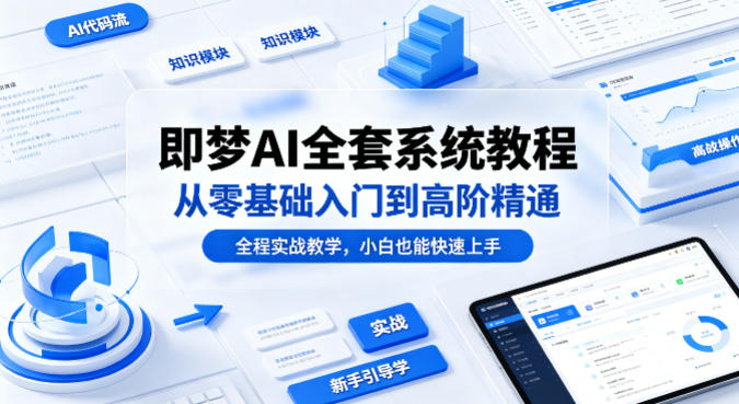 即梦AI全套系统教程，从零基础入门到高阶精通，全程实战教学，小白也能快速上手-小创项目网