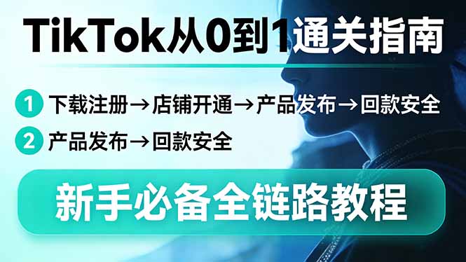 TikTok从0到1通关指南：下载注册→店铺开通→产品发布→回款安全，新手必备全链路教程-小创项目网