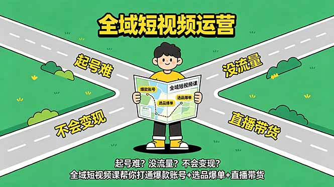 起号难？没流量？不会变现？全域短视频课帮你打通爆款账号+选品爆单+直播带货-小创项目网