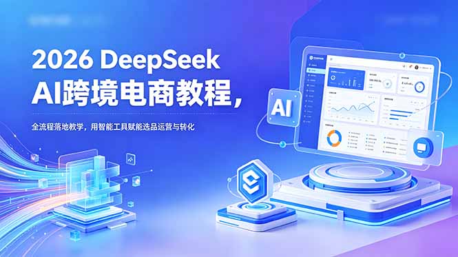 2026 DeepSeek AI跨境电商教程,全流程落地教学,用智能工具赋能选品运营与转化插图 2026 DeepSeek AI跨境电商教程,全流程落地教学,用智能工具赋能选品运营与转化插图