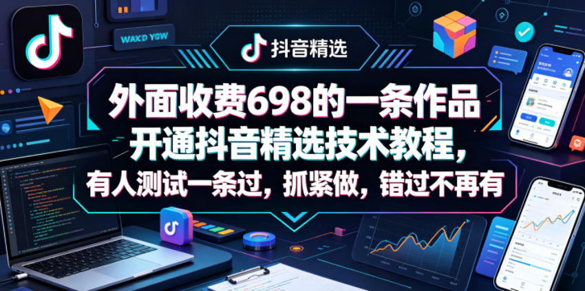 外面收费698的一条作品开通抖音精选技术教程，有人测试一条过，抓紧做，错过不再有-小创项目网