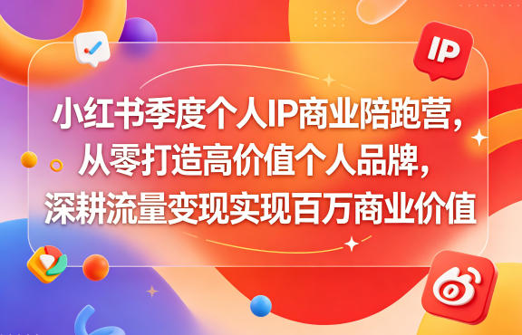 小红书季度个人IP商业陪跑营，从零打造高价值个人品牌，深耕流量变现实现百万商业价值-小创项目网