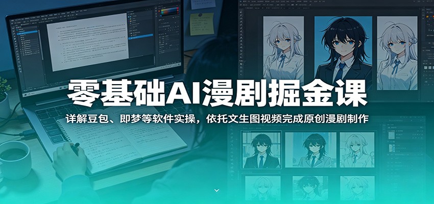 零基础AI漫剧掘金课：详解豆包、即梦等软件实操，依托文生图视频完成原创漫剧制作-寒山客