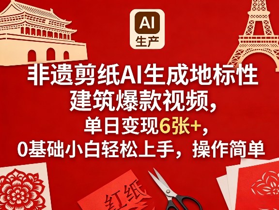 非遗剪纸AI生成地标性建筑爆款视频，单日变现6张+，0基础小白轻松上手，操作简单-小创项目网