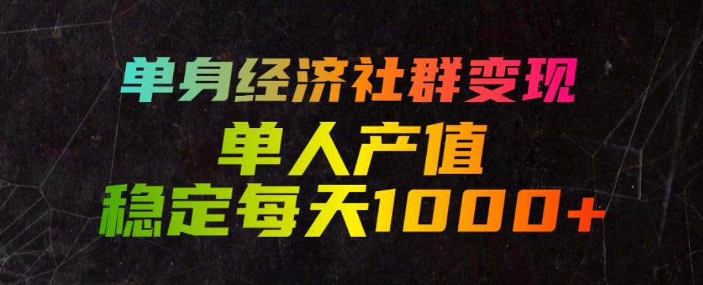 单身经济社群变现玩法，单人产值稳定每天1000+，门槛低好上手，稳定可持续【揭秘】-小创项目网