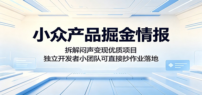 小众产品掘金情报:拆解闷声变现优质项目,独立开发者小团队可直接抄作业落地-小创项目网