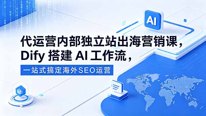 代运营内部独立站出海营销课，Dify搭建AI工作流，一站式搞定海外SEO运营-小创项目网